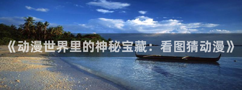 动漫岛在线：《动漫世界里的神秘宝藏：看图猜动漫》