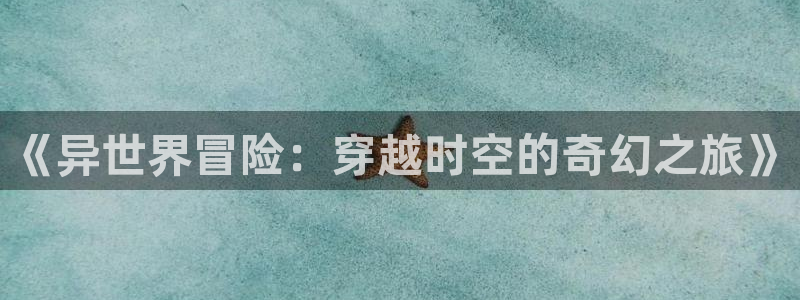 动漫岛x：《异世界冒险：穿越时空的奇幻之旅》