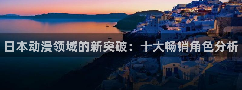 动漫岛dmd：日本动漫领域的新突破：十大畅销角色分析